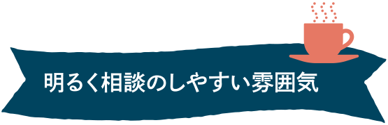 明るく相談のしやすい雰囲気